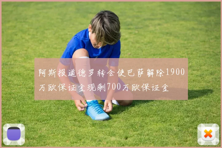 阿斯报道德罗转会使巴萨解除1900万欧保证金现剩700万欧保证金
