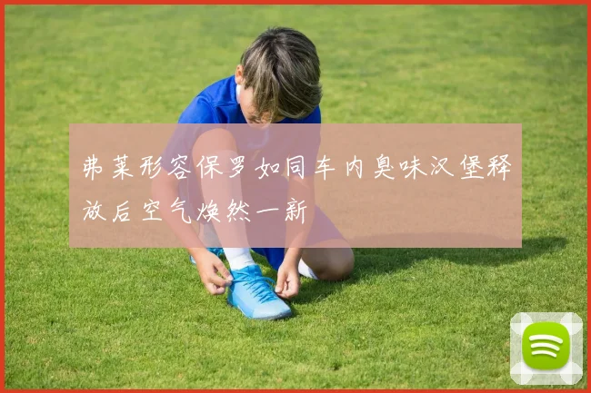 弗莱形容保罗如同车内臭味汉堡释放后空气焕然一新