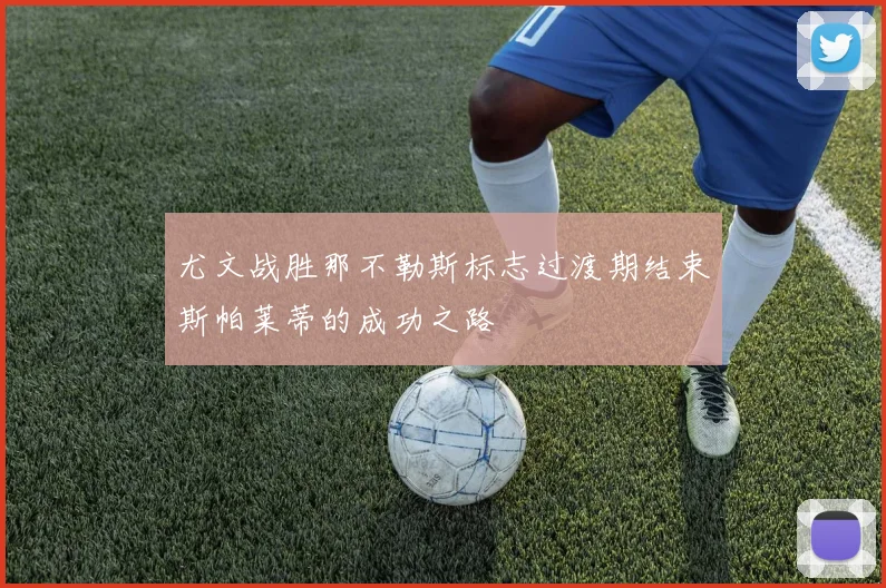 尤文战胜那不勒斯标志过渡期结束斯帕莱蒂的成功之路