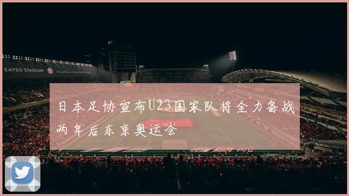 日本足协宣布U23国家队将全力备战两年后东京奥运会